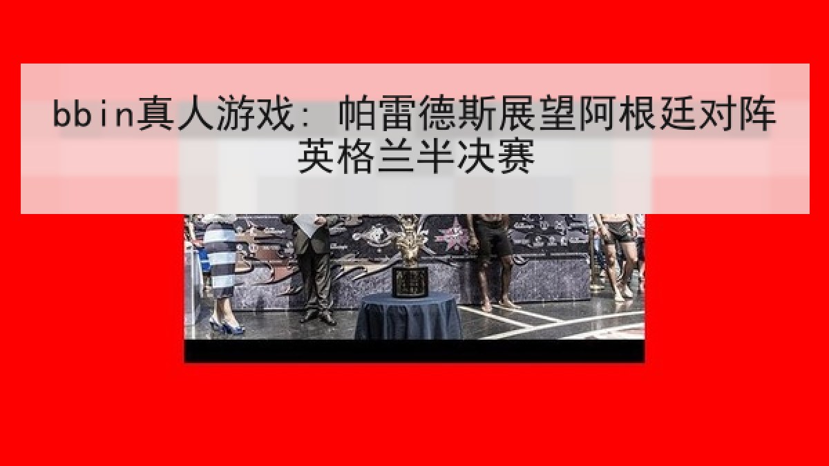 bbin真人游戏: 帕雷德斯展望阿根廷对阵英格兰半决赛