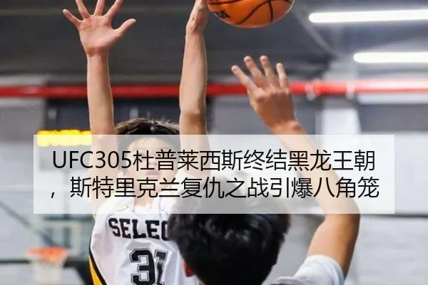 UFC305杜普莱西斯终结黑龙王朝，斯特里克兰复仇之战引爆八角笼
