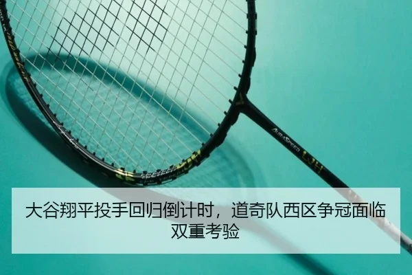 大谷翔平投手回归倒计时，道奇队西区争冠面临双重考验