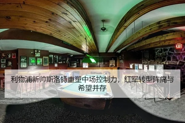 利物浦新帅斯洛特重塑中场控制力，红军转型阵痛与希望并存