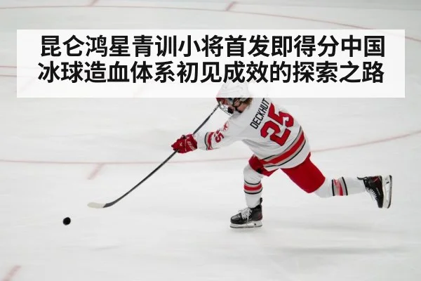 昆仑鸿星青训小将首发即得分中国冰球造血体系初见成效的探索之路